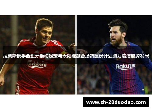 拉莫斯携手西班牙推动足球与太阳能融合场馆建设计划助力清洁能源发展