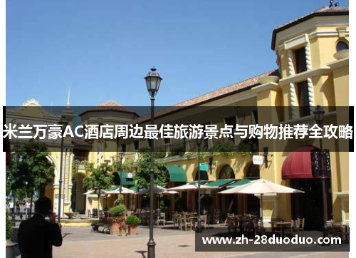 米兰万豪AC酒店周边最佳旅游景点与购物推荐全攻略