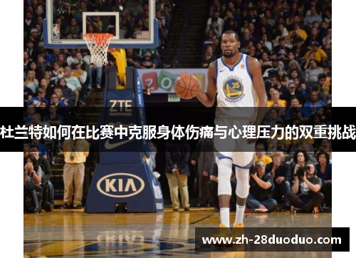 杜兰特如何在比赛中克服身体伤痛与心理压力的双重挑战