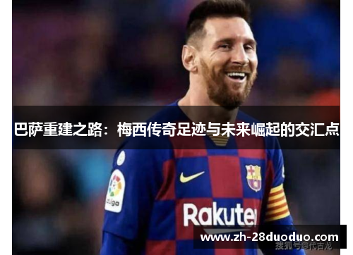 巴萨重建之路：梅西传奇足迹与未来崛起的交汇点