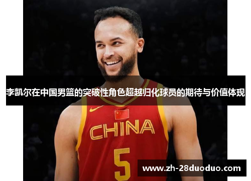 李凯尔在中国男篮的突破性角色超越归化球员的期待与价值体现