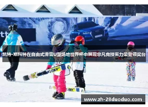 凯特·斯科特在自由式滑雪U型场地世界杯中展现非凡竞技实力荣登领奖台