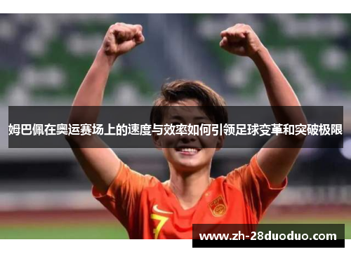 姆巴佩在奥运赛场上的速度与效率如何引领足球变革和突破极限