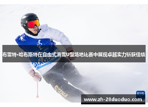 布雷特·哈布斯特在自由式滑雪U型场地比赛中展现卓越实力斩获佳绩