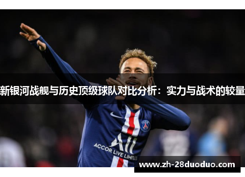 新银河战舰与历史顶级球队对比分析：实力与战术的较量