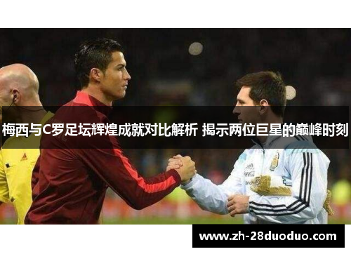 梅西与C罗足坛辉煌成就对比解析 揭示两位巨星的巅峰时刻
