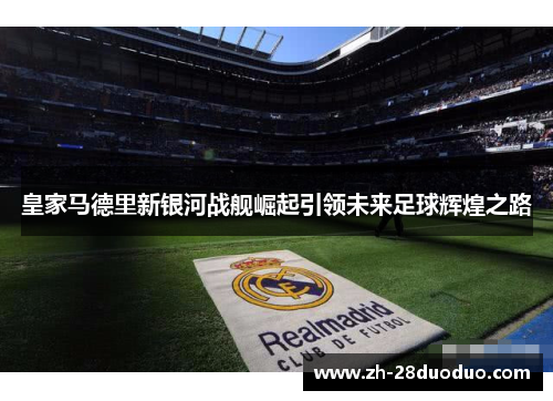 皇家马德里新银河战舰崛起引领未来足球辉煌之路