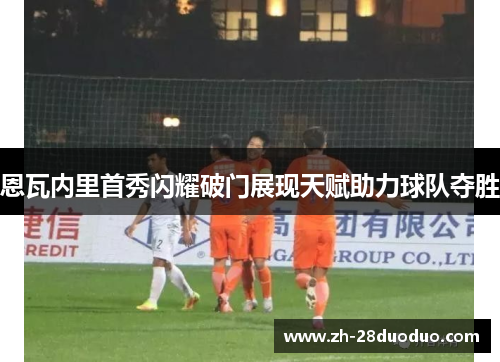 恩瓦内里首秀闪耀破门展现天赋助力球队夺胜