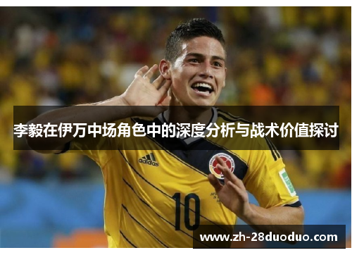 李毅在伊万中场角色中的深度分析与战术价值探讨