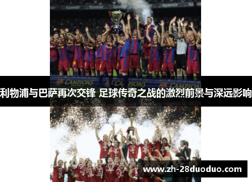 利物浦与巴萨再次交锋 足球传奇之战的激烈前景与深远影响