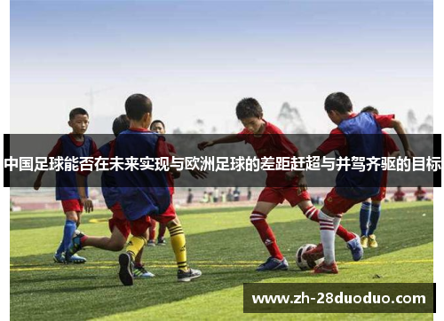 中国足球能否在未来实现与欧洲足球的差距赶超与并驾齐驱的目标