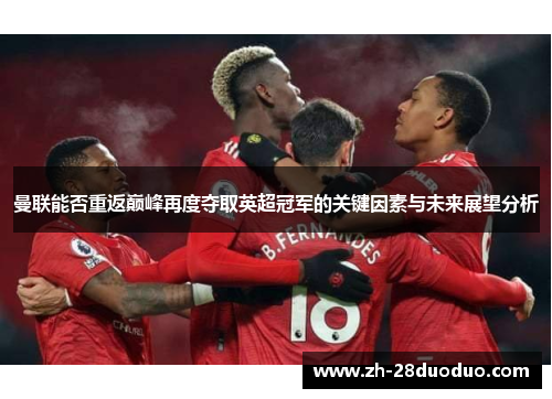 曼联能否重返巅峰再度夺取英超冠军的关键因素与未来展望分析