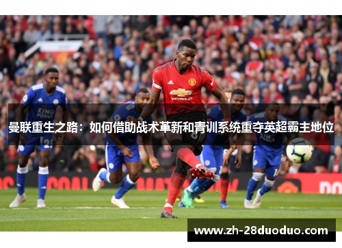 曼联重生之路：如何借助战术革新和青训系统重夺英超霸主地位