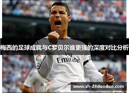 梅西的足球成就与C罗贝尔谁更强的深度对比分析