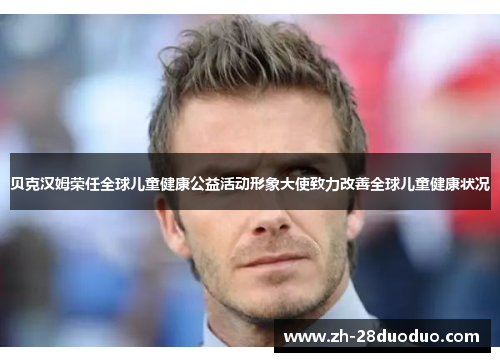 贝克汉姆荣任全球儿童健康公益活动形象大使致力改善全球儿童健康状况