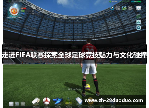 走进FIFA联赛探索全球足球竞技魅力与文化碰撞