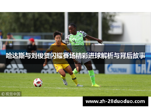 哈达斯与刘俊贤闪耀赛场精彩进球解析与背后故事
