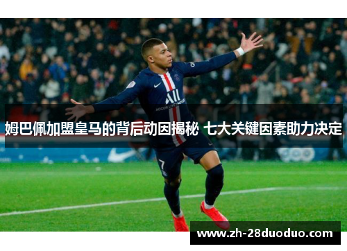姆巴佩加盟皇马的背后动因揭秘 七大关键因素助力决定
