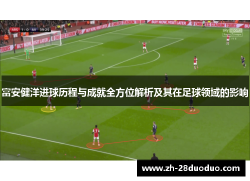 富安健洋进球历程与成就全方位解析及其在足球领域的影响