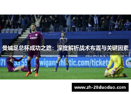 曼城足总杯成功之路：深度解析战术布置与关键因素