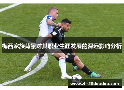 梅西家族背景对其职业生涯发展的深远影响分析