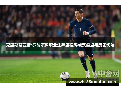 克里斯蒂亚诺·罗纳尔多职业生涯里程碑成就盘点与历史影响