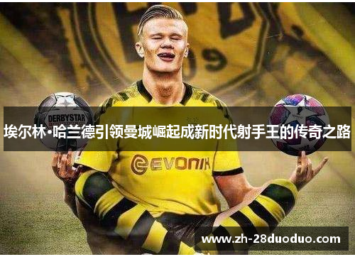 埃尔林·哈兰德引领曼城崛起成新时代射手王的传奇之路