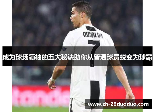 成为球场领袖的五大秘诀助你从普通球员蜕变为球霸