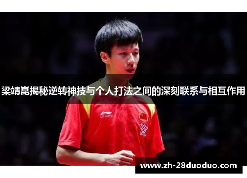 梁靖崑揭秘逆转神技与个人打法之间的深刻联系与相互作用