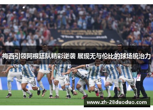 梅西引领阿根廷队精彩逆袭 展现无与伦比的球场统治力