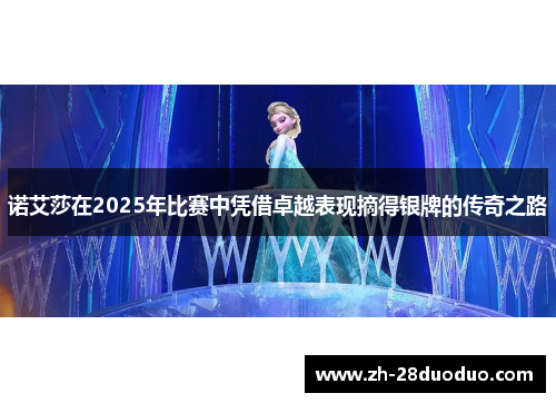 诺艾莎在2025年比赛中凭借卓越表现摘得银牌的传奇之路