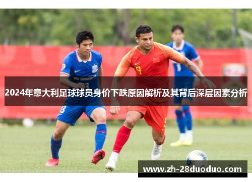 2024年意大利足球球员身价下跌原因解析及其背后深层因素分析