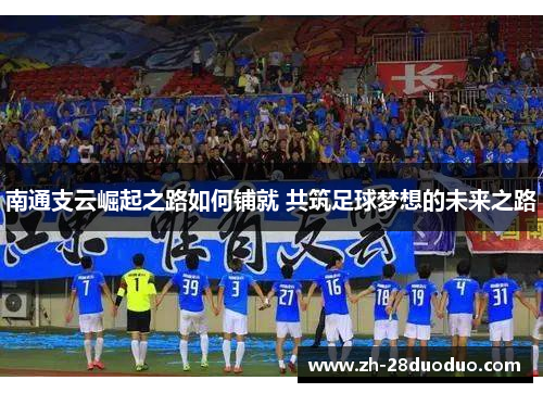 南通支云崛起之路如何铺就 共筑足球梦想的未来之路