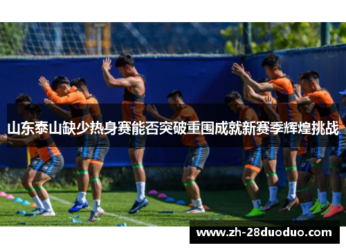 山东泰山缺少热身赛能否突破重围成就新赛季辉煌挑战