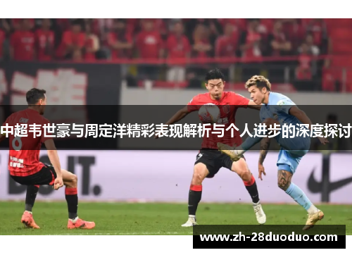 中超韦世豪与周定洋精彩表现解析与个人进步的深度探讨