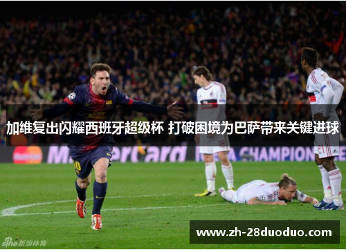 加维复出闪耀西班牙超级杯 打破困境为巴萨带来关键进球