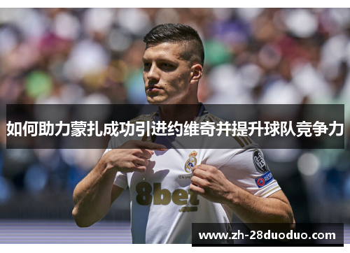 如何助力蒙扎成功引进约维奇并提升球队竞争力