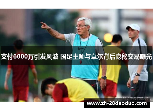 支付6000万引发风波 国足主帅与卓尔背后隐秘交易曝光