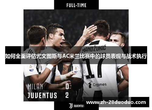 如何全面评估尤文图斯与AC米兰比赛中的球员表现与战术执行