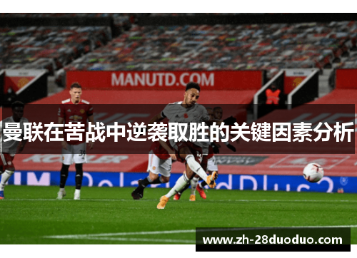 曼联在苦战中逆袭取胜的关键因素分析