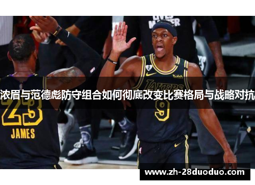 浓眉与范德彪防守组合如何彻底改变比赛格局与战略对抗