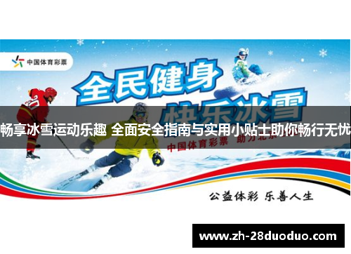 畅享冰雪运动乐趣 全面安全指南与实用小贴士助你畅行无忧