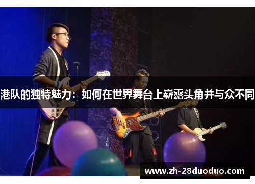 港队的独特魅力：如何在世界舞台上崭露头角并与众不同