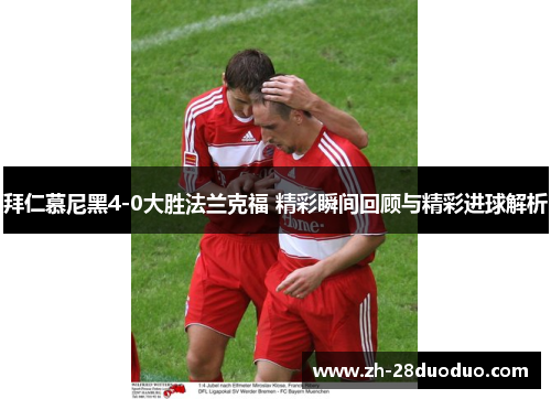 拜仁慕尼黑4-0大胜法兰克福 精彩瞬间回顾与精彩进球解析
