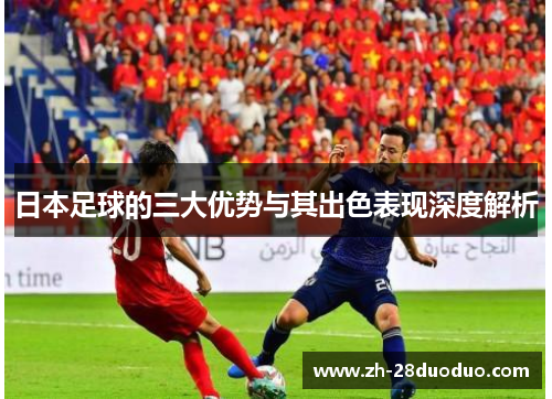 日本足球的三大优势与其出色表现深度解析