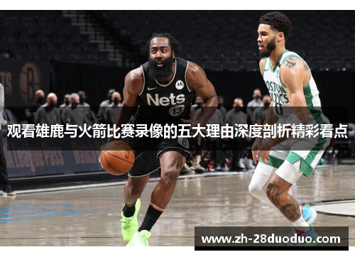 观看雄鹿与火箭比赛录像的五大理由深度剖析精彩看点