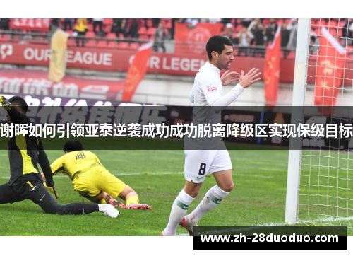 谢晖如何引领亚泰逆袭成功成功脱离降级区实现保级目标