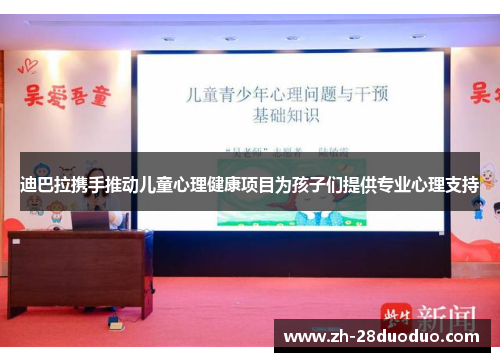 迪巴拉携手推动儿童心理健康项目为孩子们提供专业心理支持
