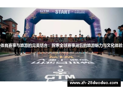 体育赛事与旅游的完美结合：探索全球赛事背后的旅游魅力与文化体验
