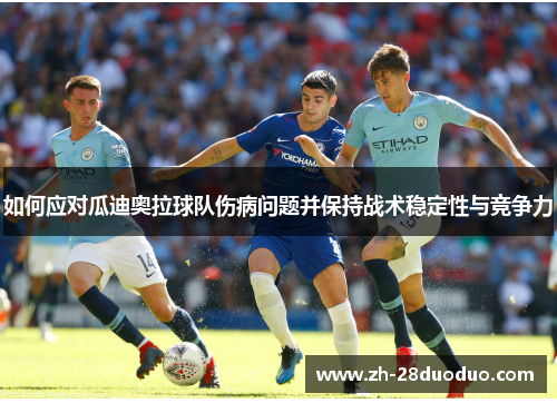 如何应对瓜迪奥拉球队伤病问题并保持战术稳定性与竞争力